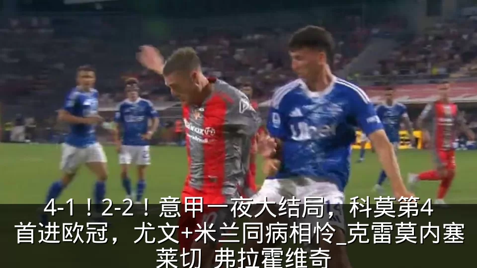 4-1!2-2!意甲一夜大结局,科莫第4首进欧冠,尤文+米兰同病相怜_克雷莫内塞_莱切_弗拉霍维奇