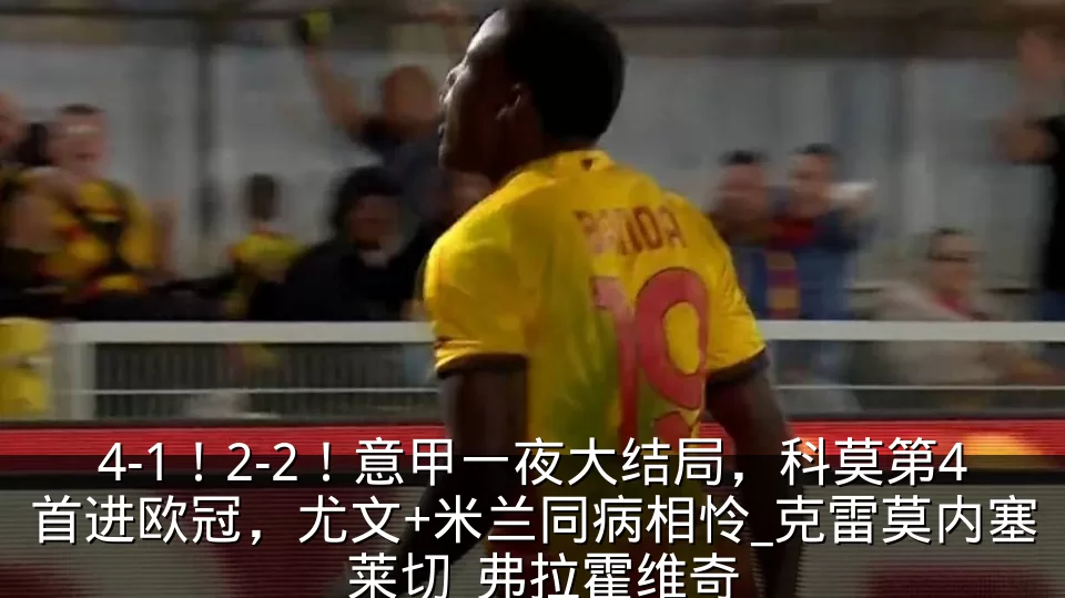 4-1!2-2!意甲一夜大结局,科莫第4首进欧冠,尤文+米兰同病相怜_克雷莫内塞_莱切_弗拉霍维奇